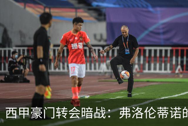 西甲豪门转会暗战：弗洛伦蒂诺的“阿尔瓦雷斯策略”如何搅动加泰罗尼亚？